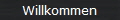Willkommen